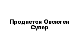 Продается Овсюген Супер 